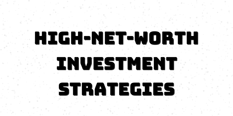 Mastering High-Net-Worth Investment Planning: Strategies for Wealth Preservation and Tax Optimization