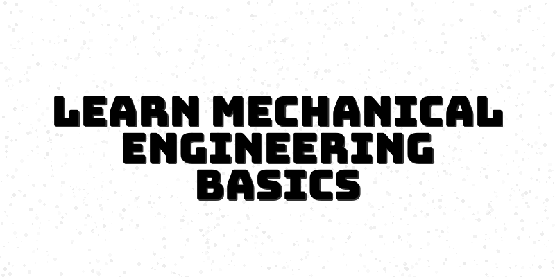 A Beginner's Guide to Mechanical Engineering Basics: Transforming Ideas into Reality