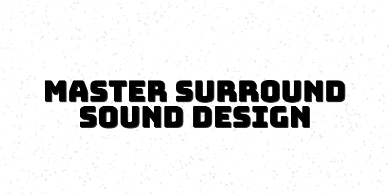 Mastering Surround Sound Design: Techniques for Immersive Audio Experiences