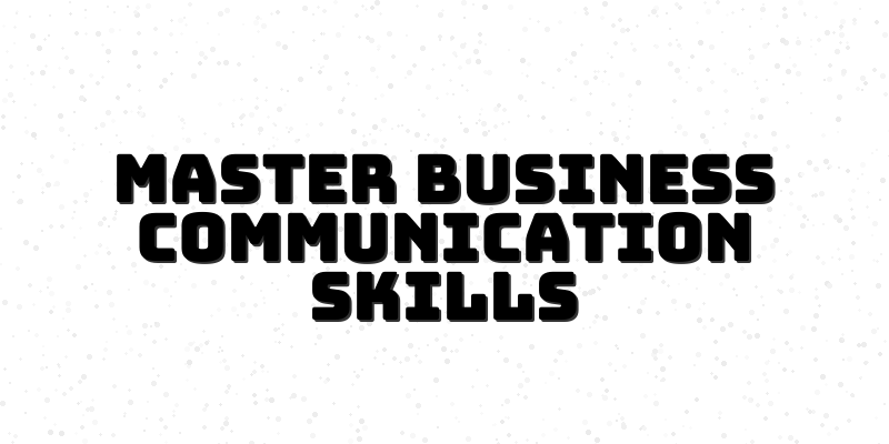 Mastering Advanced Business Communication: Strategies for Success