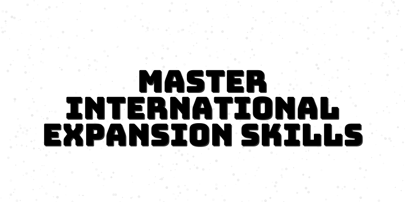 Mastering International Expansion: A Comprehensive Guide