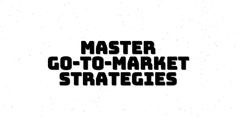 Unlocking the Secrets of Go-to-Market Strategies