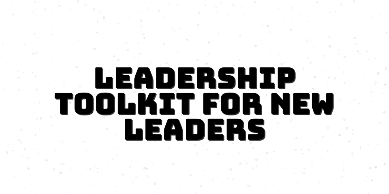 The Ultimate Leadership Toolkit for New Leaders: A Guide to Success