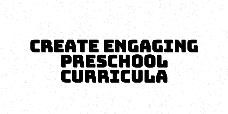 Mastering Curriculum Design for Preschool Children: Strategies for Success