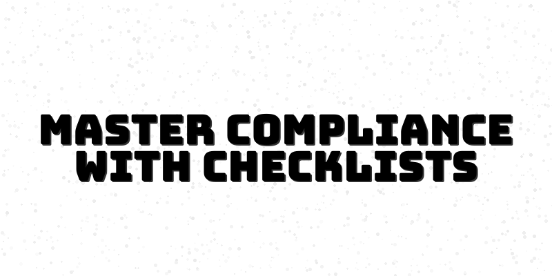 Mastering Compliance Checklists: Essential Tools for New Compliance Officers