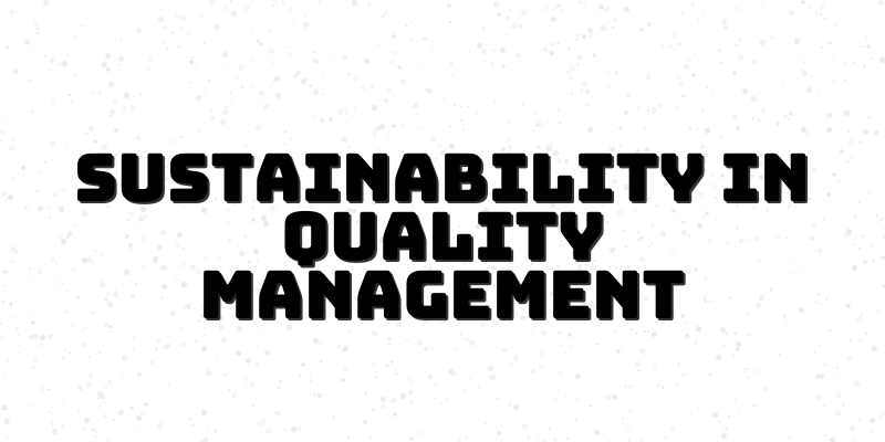 Embracing Sustainable Quality Management: The Future of Quality Control