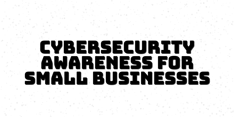 Why Cybersecurity Awareness Programs Are Crucial for Small Businesses